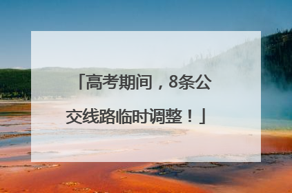 高考期间，8条公交线路临时调整！